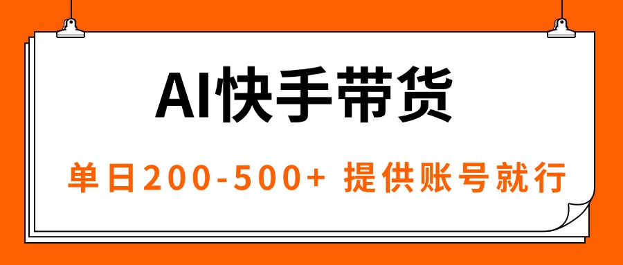 AI黑科技快手带货，提供账号就行，独家AB技术，单日200-500+-副业心选