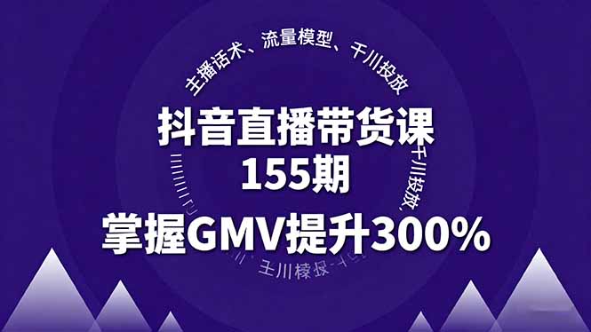 抖音直播带货课155期，主播话术、流量模型、千川投放，掌握GMV提升300%-副业心选