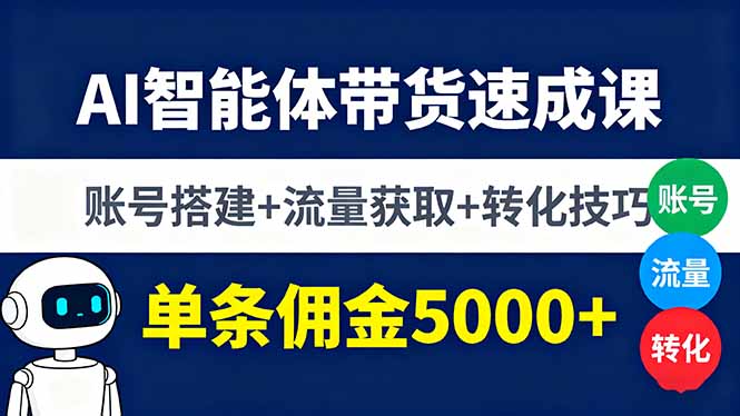 AI智能体带货速成课，账号搭建+流量获取+转化技巧，单条佣金5000+-副业心选