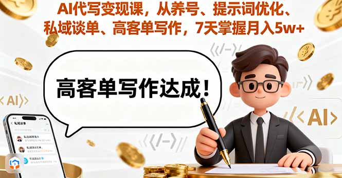 AI代写变现课，从养号、提示词优化、私域谈单、高客单写作，7天掌握月入5w - 副业心选-副业心选
