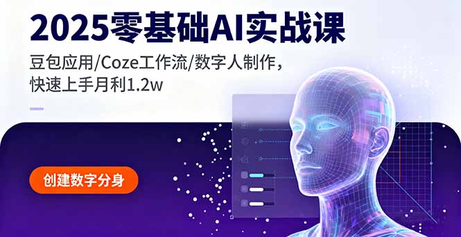 2025零基础AI实战课，豆包应用/Coze工作流/数字人制作，快速上手月利1.2w-副业心选