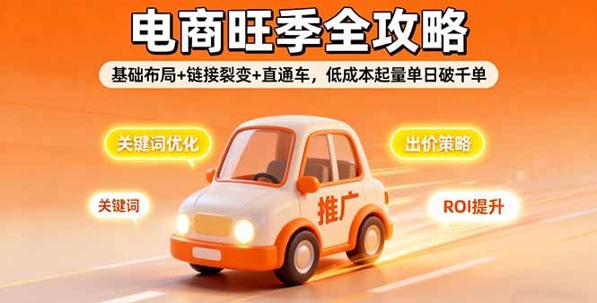 2025电商旺季全攻略，基础布局+链接裂变+直通车，低成本起量单日破千单 - 副业心选-副业心选