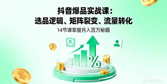 抖音爆品实战课：选品逻辑、矩阵裂变、流量转化，14节课掌握月入百万秘籍 - 副业心选-副业心选