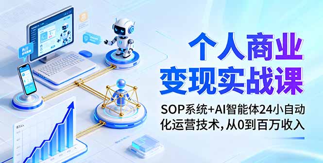 个人商业变现实战课：SOP系统+AI智能体24小自动化运营技术，从0到百万收入-副业心选