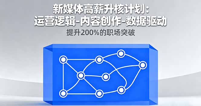新媒体高薪升核计划：运营逻辑-内容创作-数据驱动，提升200%的职场突破 - 副业心选-副业心选