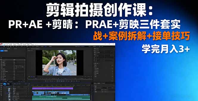 剪辑拍摄创作课：PR+AE+剪映三件套实战+案例拆解+接单技巧，学完月入3+-副业心选