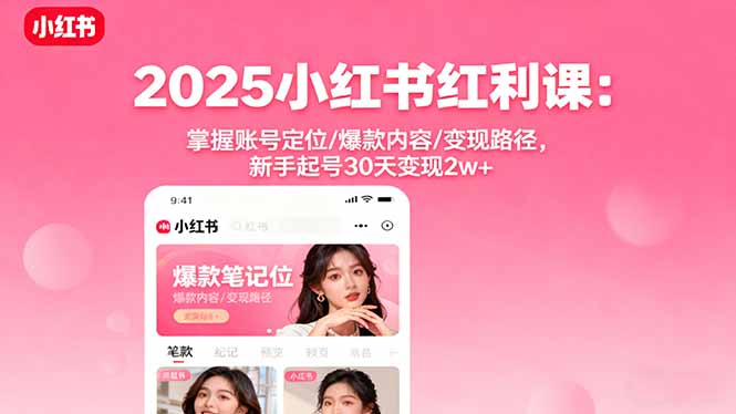 2025小红书红利课：掌握账号定位/爆款内容/变现路径，新手起号30天变现2w+ - 副业心选-副业心选