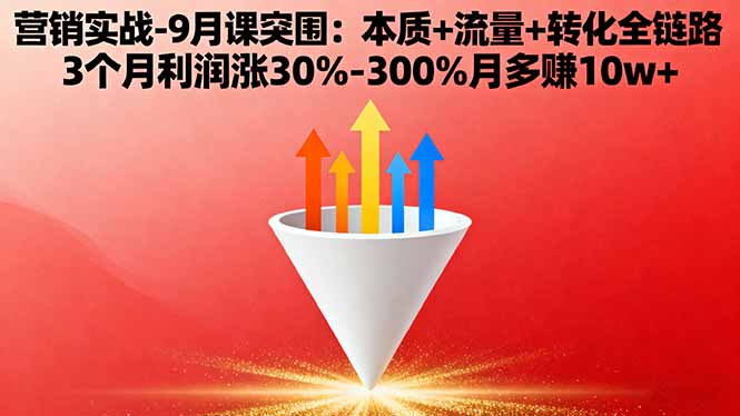 营销实战-9月突围课:本质+流量+转化全链路 3个月利润涨30%-300%月多赚10w+-副业心选