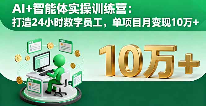 AI+智能体实操训练营：打造24小时数字员工，单项目月变现10万+ - 副业心选-副业心选