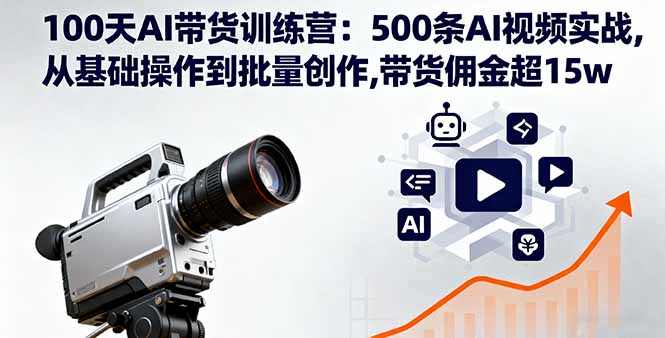 100天AI带货训练营：500条AI视频实战,从基础操作到批量创作,带货佣金超15w - 副业心选-副业心选