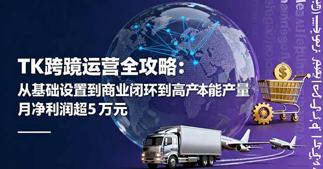 TK跨境运营全攻略：从基础设置到商业闭环到低成本量产，月净利润超5万美元-副业心选