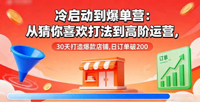 冷启动到爆单营：从猜你喜欢打法到高阶运营,30天打造爆款店铺,日订单破200 - 副业心选-副业心选