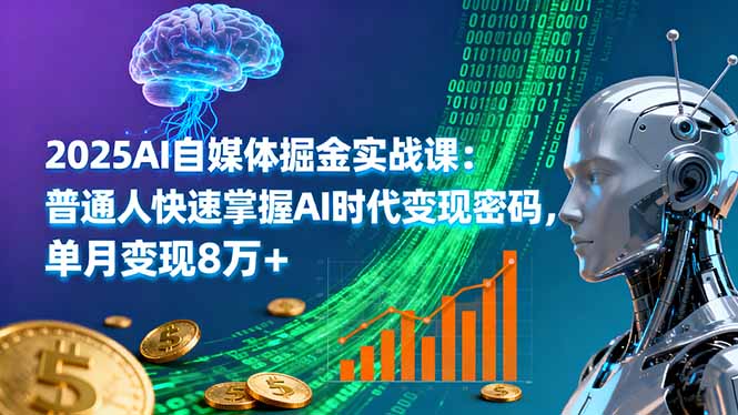 2025AI自媒体掘金实战课：普通人快速掌握AI时代变现密码，单月变现8万+ - 副业心选-副业心选