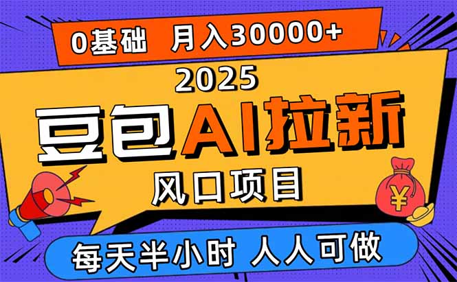 2025豆包AI拉新风口项目，0粉0基础月入3W+，新手小白轻松学会 - 副业心选-副业心选