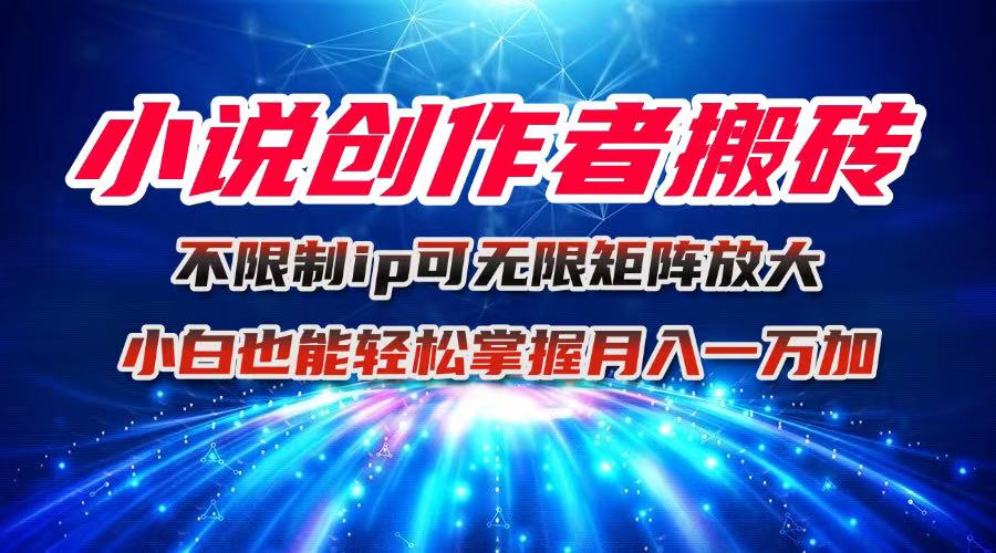 小说创作者搬砖玩法，不限制IP简单无脑 可矩阵无限放大小白也能实现轻…-副业心选