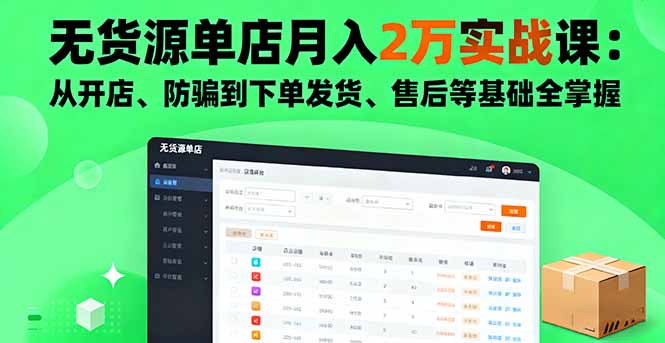 无货源单店月入2万实战课：从开店、防骗到下单发货、售后等基础全掌握-副业心选