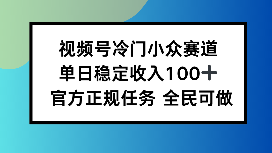视频号小众赛道，单日稳定收入100+，适合所有人 - 副业心选-副业心选