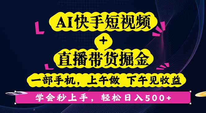 AI快手短视频+直播带货掘金，一部手机，上午做 下午见收益，学会秒上手… - 副业心选-副业心选