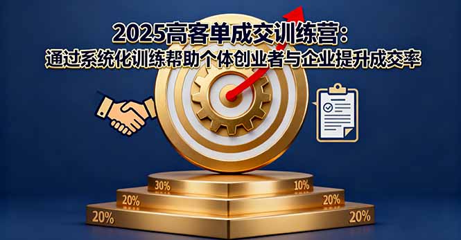 2025高客单成交训练营：通过系统化训练帮助个体创业者与企业提升成交率-副业心选