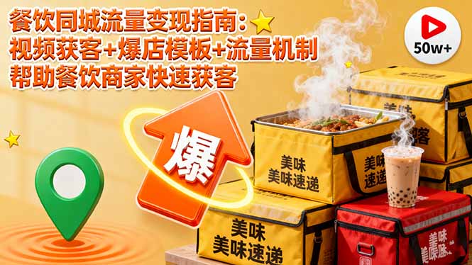 餐饮同城流量变现指南：视频获客+爆店模板+流量机制 帮助餐饮商家快速获客-副业心选