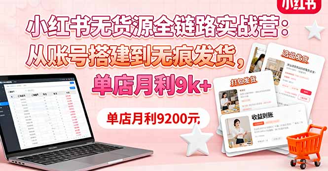 小红书无货源全链路实战营：从账号搭建到无痕发货，单店月利9k+-副业心选