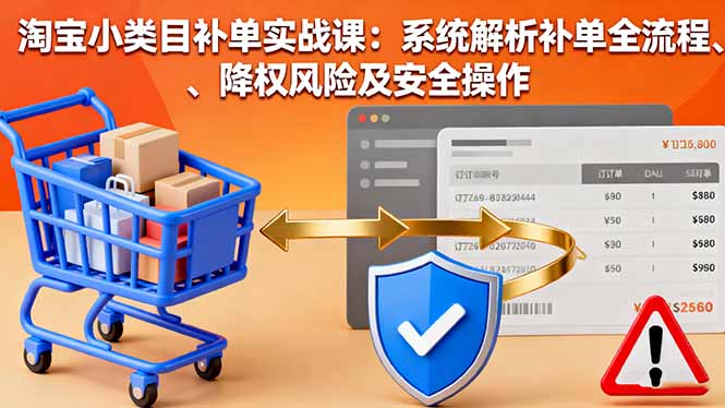 淘宝小类目补单实战课：系统解析补单全流程、降权风险及安全操作 - 副业心选-副业心选