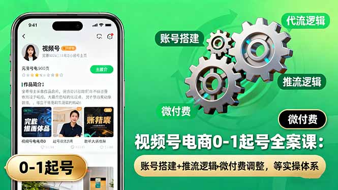视频号电商0-1起号全案课：账号搭建+推流逻辑+微付费调整，等实操体系-副业心选