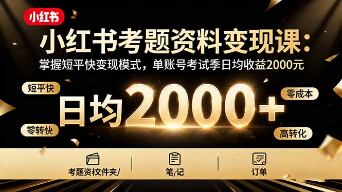 小红书考题资料变现课：掌握短平快变现模式，单账号考试季日均收益2000元 - 副业心选-副业心选