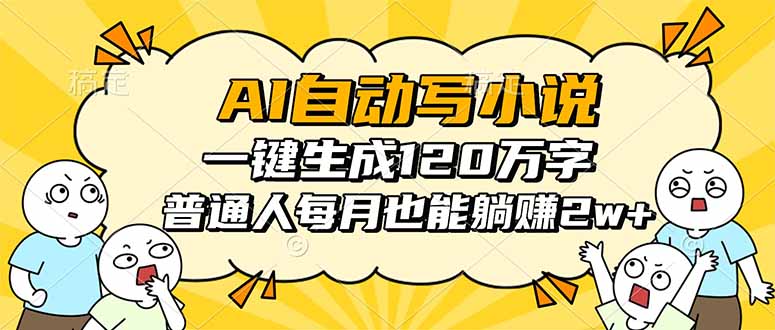 AI自动写小说，一键生成120万字，普通人每月也能躺赚2w+ - 副业心选-副业心选