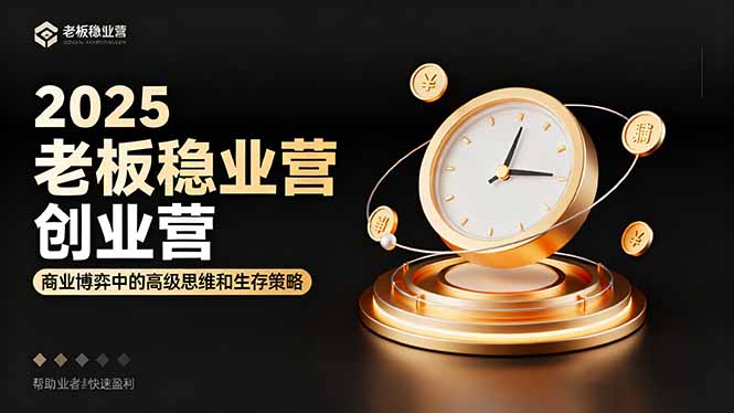 2025老板稳赚创业营：商业博弈中高级思维和生存策略，帮助创业者快速盈利-副业心选