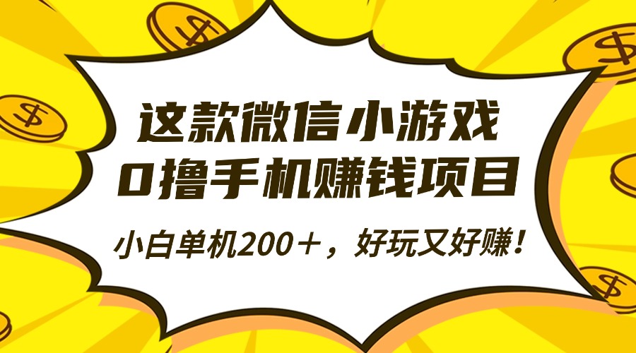 这款微信小游戏，0撸手机赚钱项目，小白单机200＋，好玩又好赚！-副业心选