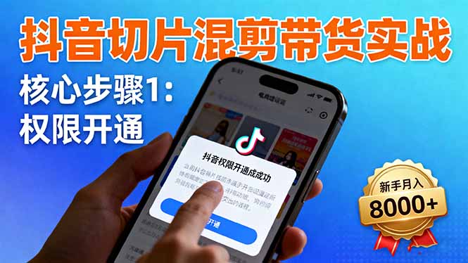 抖音切片混剪带货实战：权限开通、商品挂车、混剪手法，新手月入8000+ - 副业心选-副业心选