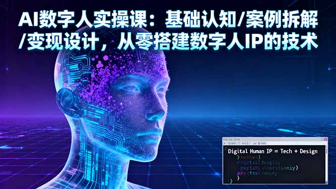 AI数字人实操课：基础认知/案例拆解/变现设计，从零搭建数字人IP的技术 - 副业心选-副业心选