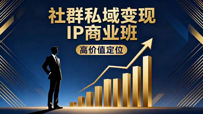社群私域变现IP商业班，高价值定位,精准引流,私聊成交，实践年盈利破百万-副业心选