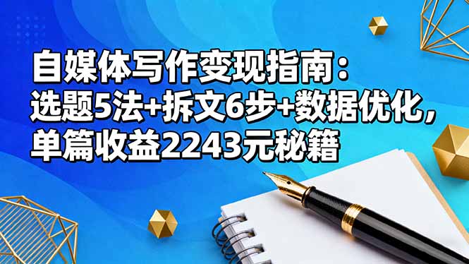 自媒体写作变现指南：选题5法+拆文6步+数据优化，单篇收益2243元秘籍-副业心选