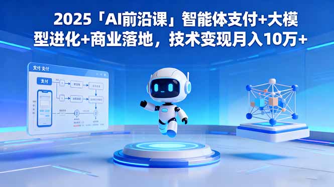 2025「AI前沿课」智能体支付+大模型进化+商业落地，技术变现月入10万+ - 副业心选-副业心选