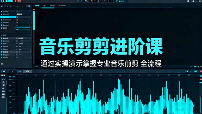 音乐剪辑进阶课：通过实操演示掌握专业的音乐剪辑全流程技能-副业心选