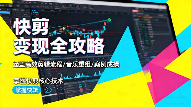 快剪变现全攻略：涵盖高效剪辑流程/音乐重组/案例实操，掌握快剪核心技术-副业心选