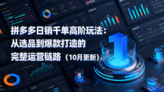 拼多多日销千单高阶玩法：从选品到爆款打造的完整运营链路(10月更新-副业心选