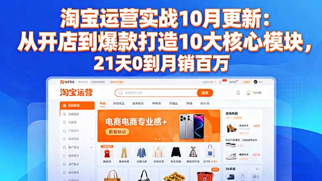 淘宝运营实战10月更新：从开店到爆款打造10大核心模块，21天0到月销百万-副业心选
