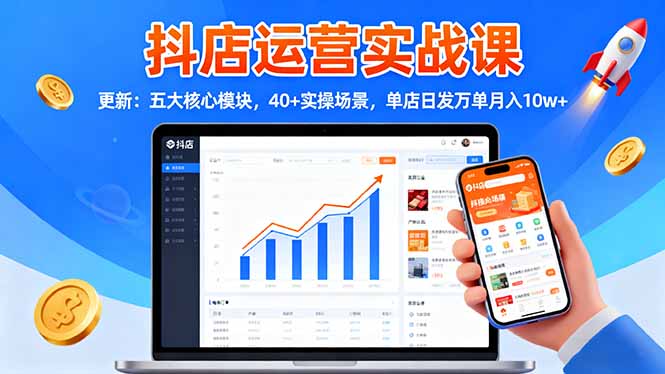 抖店运营实战课-更新：五大核心模块，40+实操场景，单店日发万单月入10w+ - 副业心选-副业心选