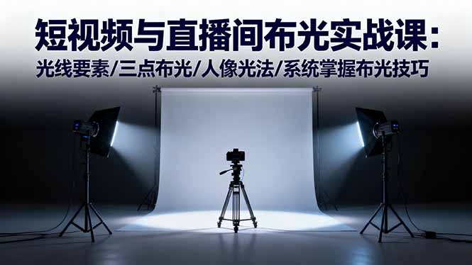 短视频与直播间布光实战课：光线要素/三点布光/人像光法/系统掌握布光技巧-副业心选