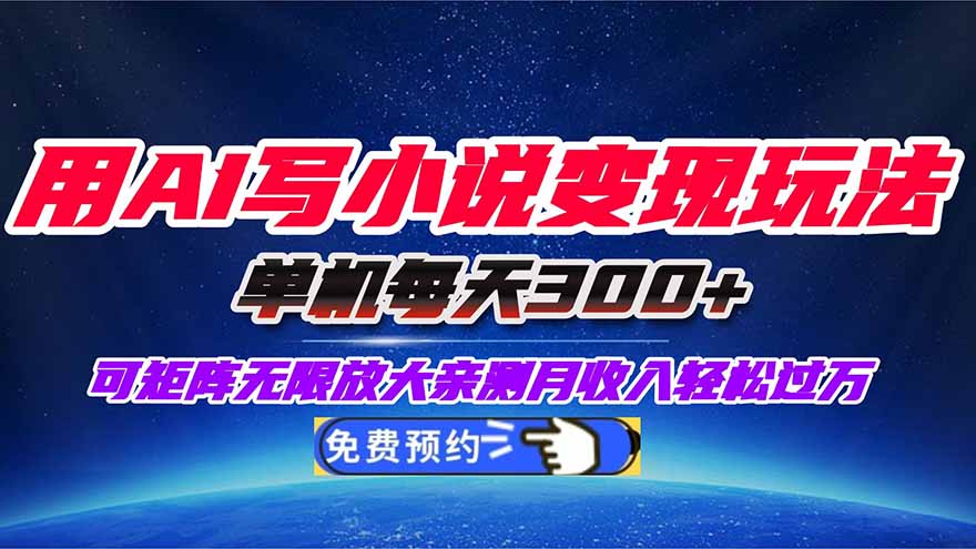 用AI写小说变现玩法，单机每天300+可矩阵无限放大，亲测小白也能轻松月…-副业心选