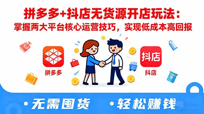 拼多多+抖店无货源开店玩法：掌握两大平台核心运营技巧，实现低成本高回报-副业心选