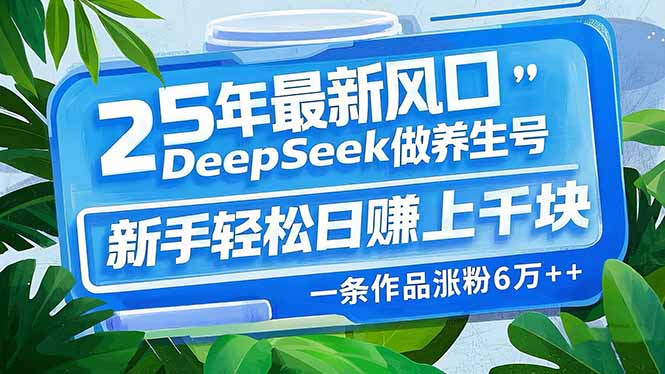 25年最新风口，用DeepSeek做养生号，新手轻松日赚上千块，一条作品涨粉…-副业心选