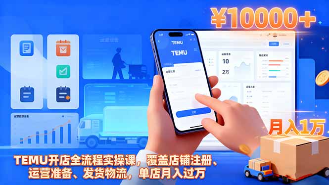TEMU开店全流程实操课，覆盖店铺注册、运营准备、发货物流，单店月入过万-副业心选