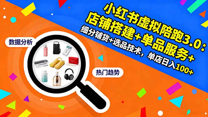 小红书虚拟陪跑3.0：店铺搭建+单品服务+细分铺货+选品技术，单店日入100+-副业心选