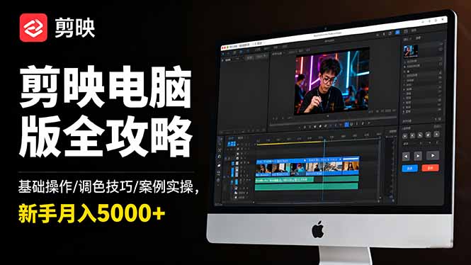 剪映电脑版全攻略：基础操作/调色技巧/案例实操，新手月入5000+-副业心选