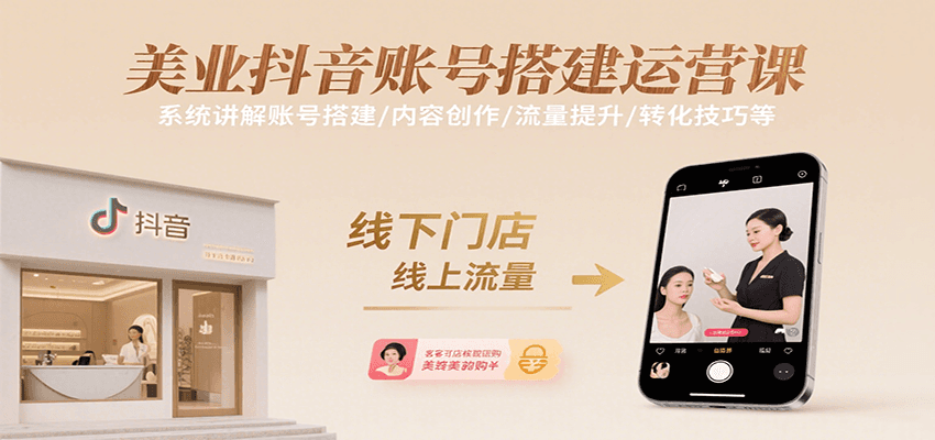 美业抖音账号搭建运营课，系统讲解账号搭建/内容创作/流量提升/转化技巧等-副业心选