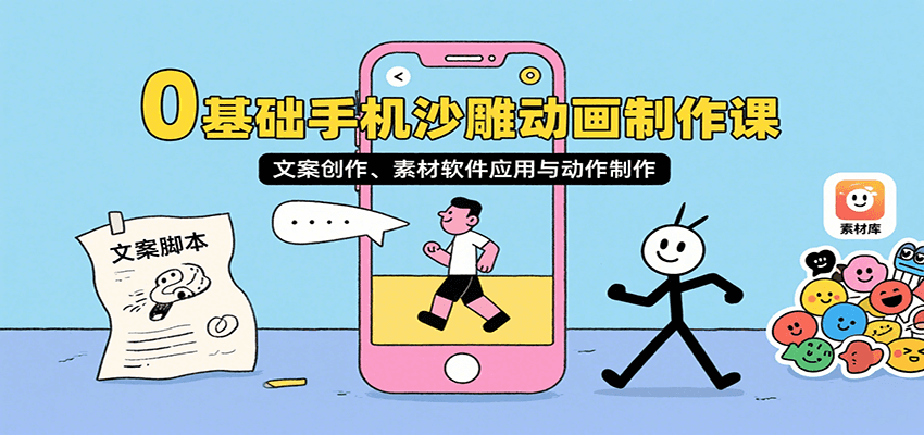0基础手机沙雕动画制作课，文案创作、素材软件应用与动作制作-副业心选